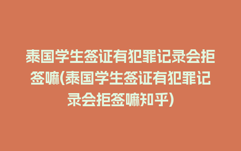 泰国学生签证有犯罪记录会拒签嘛(泰国学生签证有犯罪记录会拒签嘛知乎)