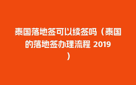 泰国落地签可以续签吗（泰国的落地签办理流程 2019）