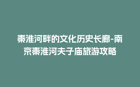 秦淮河畔的文化历史长廊-南京秦淮河夫子庙旅游攻略