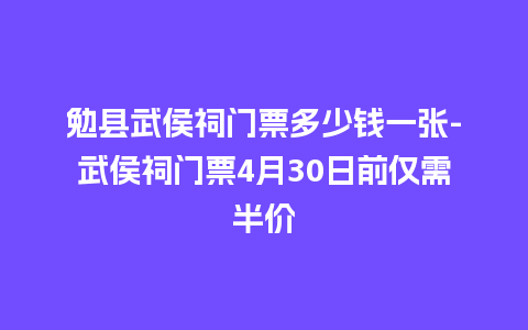 勉县武侯祠门票多少钱一张-武侯祠门票4月30日前仅需半价