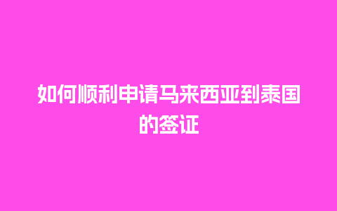 如何顺利申请马来西亚到泰国的签证