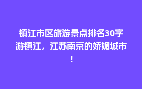 镇江市区旅游景点排名30字游镇江，江苏南京的娇媚城市！