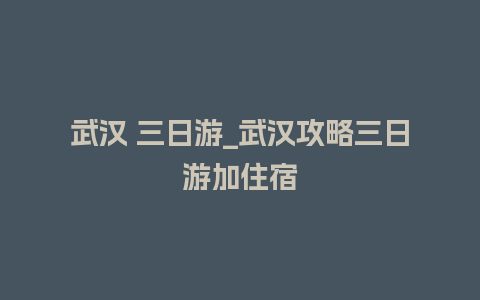 武汉 三日游_武汉攻略三日游加住宿