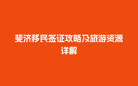 斐济移民签证攻略及旅游资源详解