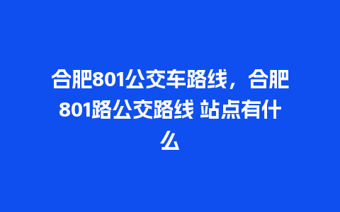 合肥801公交车路线，合肥801路公交路线 站点有什么