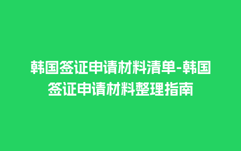 韩国签证申请材料清单-韩国签证申请材料整理指南