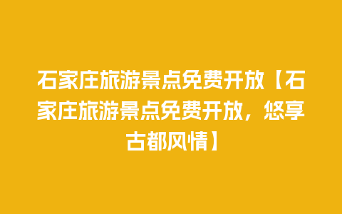 石家庄旅游景点免费开放【石家庄旅游景点免费开放，悠享古都风情】