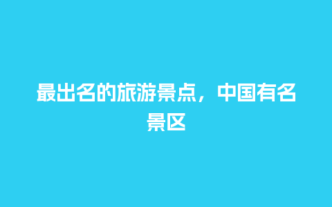 最出名的旅游景点，中国有名景区