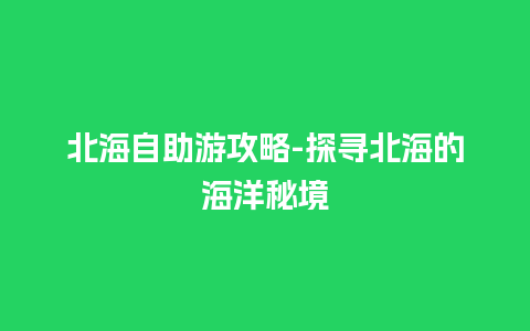 北海自助游攻略-探寻北海的海洋秘境