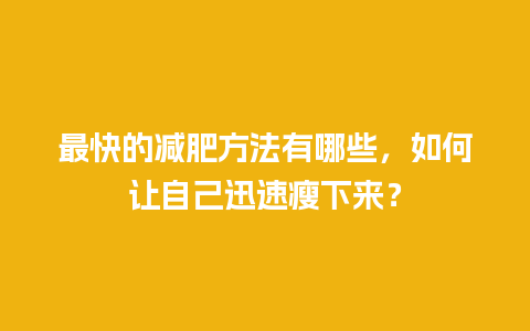 最快的减肥方法有哪些，如何让自己迅速瘦下来？