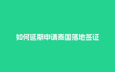 如何延期申请泰国落地签证