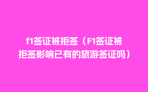 f1签证被拒签（F1签证被拒签影响已有的旅游签证吗）