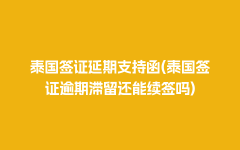 泰国签证延期支持函(泰国签证逾期滞留还能续签吗)