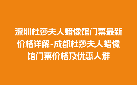 深圳杜莎夫人蜡像馆门票最新价格详解-成都杜莎夫人蜡像馆门票价格及优惠人群