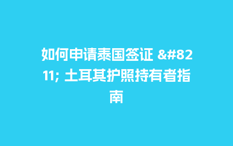 如何申请泰国签证 – 土耳其护照持有者指南