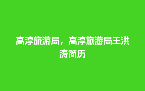 高淳旅游局，高淳旅游局王洪涛简历