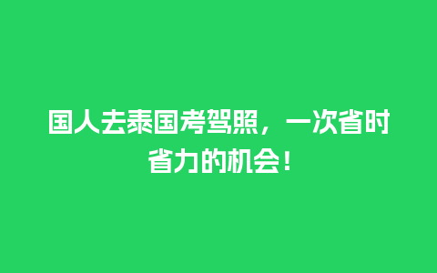 国人去泰国考驾照，一次省时省力的机会！