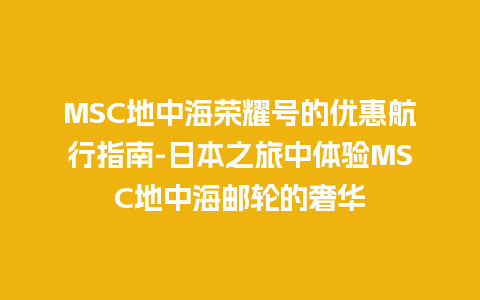 MSC地中海荣耀号的优惠航行指南-日本之旅中体验MSC地中海邮轮的奢华