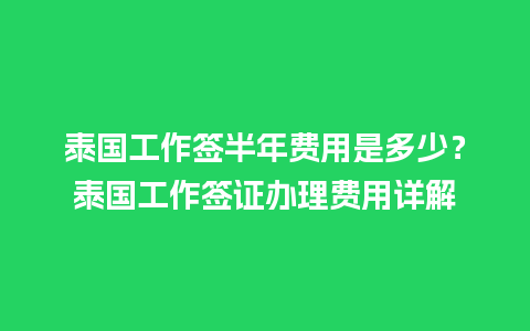 泰国工作签半年费用是多少？泰国工作签证办理费用详解