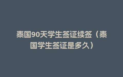 泰国90天学生签证续签（泰国学生签证是多久）