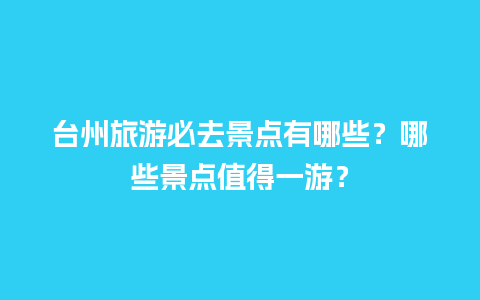 台州旅游必去景点有哪些？哪些景点值得一游？