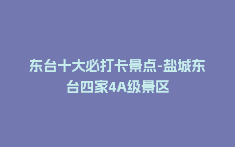 东台十大必打卡景点-盐城东台四家4A级景区