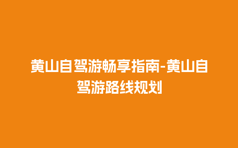 黄山自驾游畅享指南-黄山自驾游路线规划