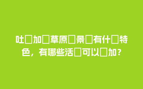 吐爾加遼草原風景區有什麼特色，有哪些活動可以參加？