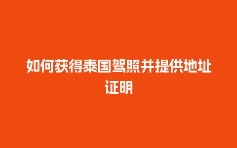 如何获得泰国驾照并提供地址证明