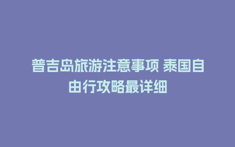 普吉岛旅游注意事项 泰国自由行攻略最详细