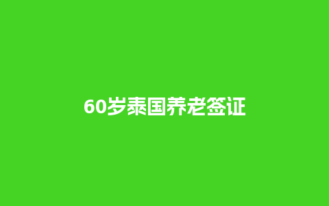 60岁泰国养老签证