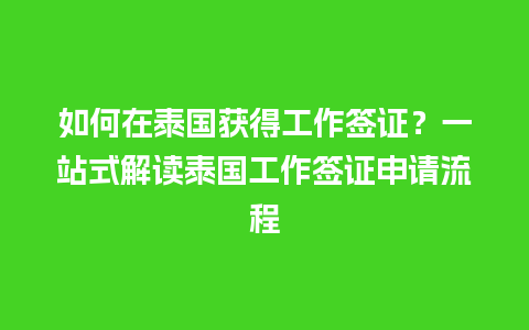 如何在泰国获得工作签证？一站式解读泰国工作签证申请流程