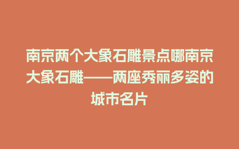 南京两个大象石雕景点哪南京大象石雕——两座秀丽多姿的城市名片