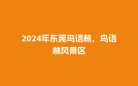 2024年东莞鸟语林，鸟语林风景区