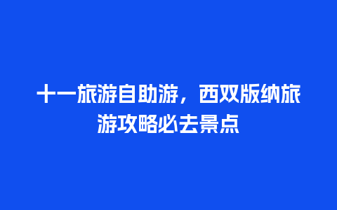 十一旅游自助游，西双版纳旅游攻略必去景点