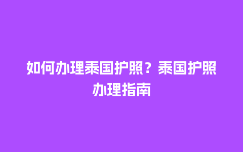 如何办理泰国护照？泰国护照办理指南