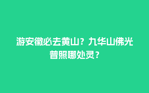 游安徽必去黄山？九华山佛光普照哪处灵？