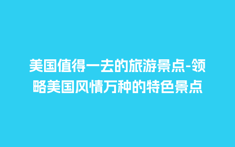 美国值得一去的旅游景点-领略美国风情万种的特色景点