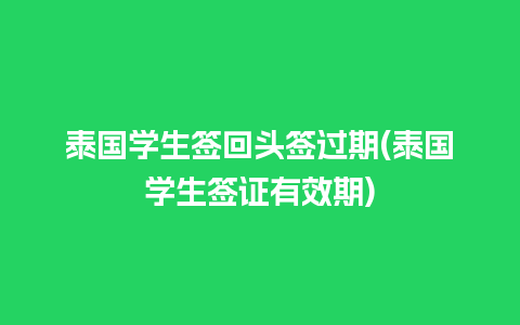 泰国学生签回头签过期(泰国学生签证有效期)