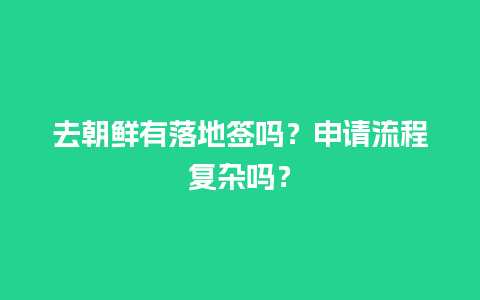 去朝鲜有落地签吗？申请流程复杂吗？