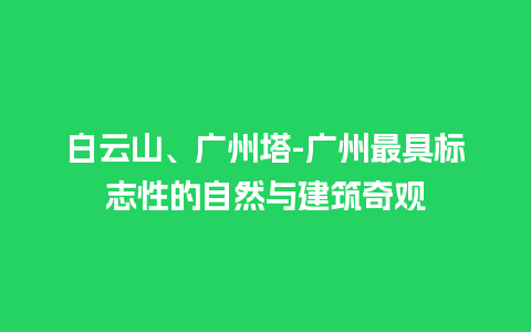 白云山、广州塔-广州最具标志性的自然与建筑奇观