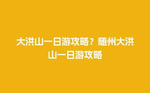 大洪山一日游攻略？随州大洪山一日游攻略