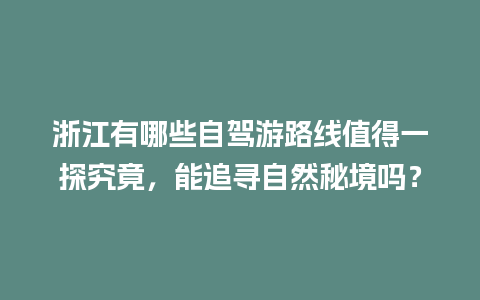 浙江有哪些自驾游路线值得一探究竟，能追寻自然秘境吗？