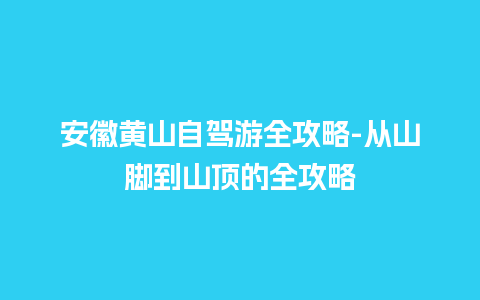 安徽黄山自驾游全攻略-从山脚到山顶的全攻略