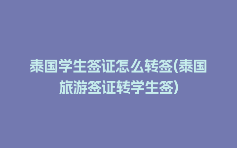 泰国学生签证怎么转签(泰国旅游签证转学生签)