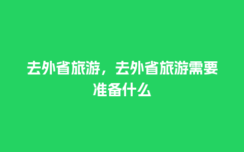 去外省旅游，去外省旅游需要准备什么