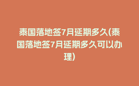 泰国落地签7月延期多久(泰国落地签7月延期多久可以办理)