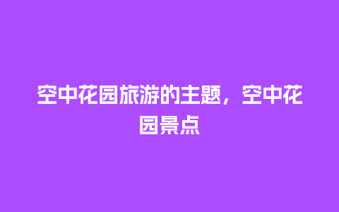 空中花园旅游的主题，空中花园景点