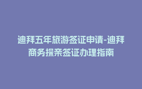 迪拜五年旅游签证申请-迪拜商务探亲签证办理指南