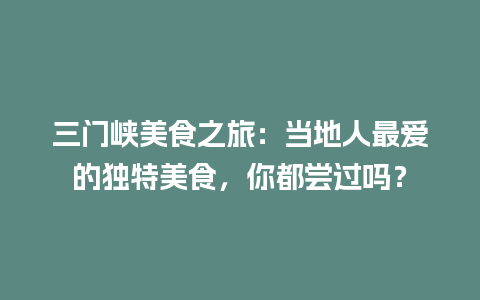 三门峡美食之旅：当地人最爱的独特美食，你都尝过吗？